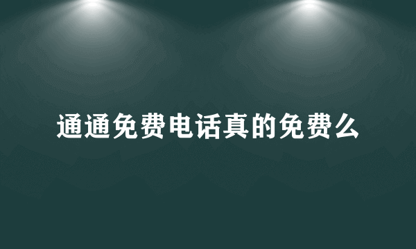 通通免费电话真的免费么