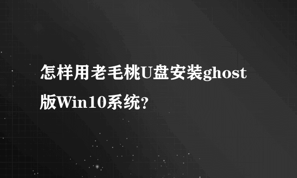 怎样用老毛桃U盘安装ghost版Win10系统？