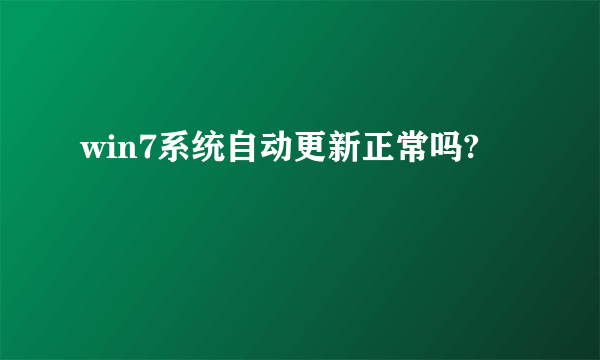 win7系统自动更新正常吗?