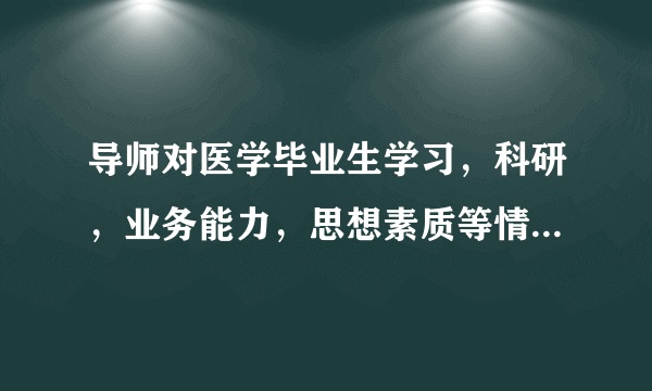 导师对医学毕业生学习，科研，业务能力，思想素质等情况介绍该怎么写