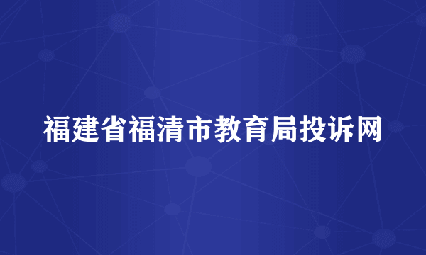 福建省福清市教育局投诉网