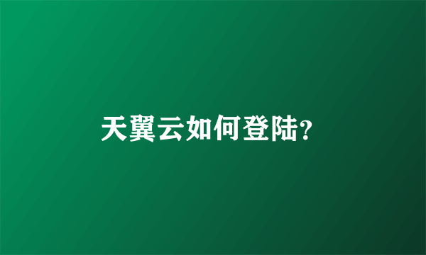 天翼云如何登陆？