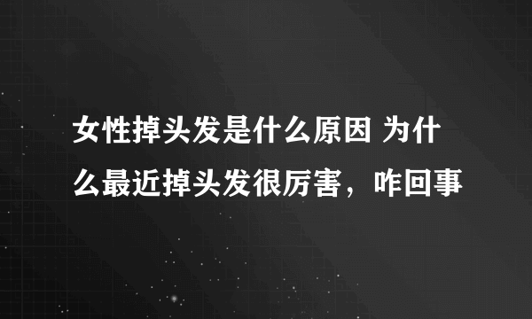 女性掉头发是什么原因 为什么最近掉头发很厉害，咋回事