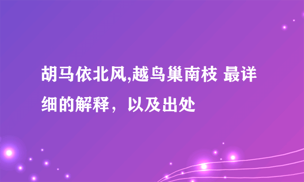 胡马依北风,越鸟巢南枝 最详细的解释，以及出处