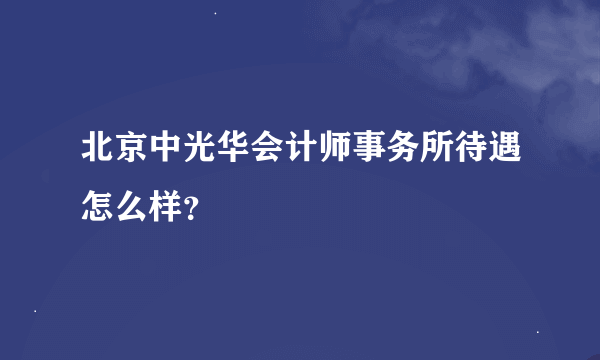 北京中光华会计师事务所待遇怎么样？