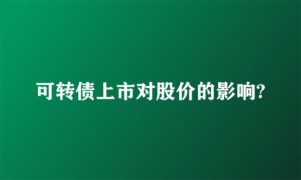 可转债上市对股价的影响?