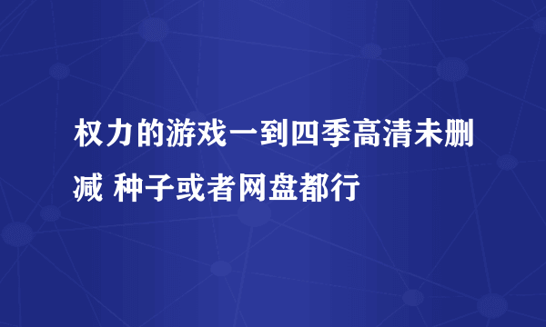 权力的游戏一到四季高清未删减 种子或者网盘都行