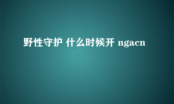 野性守护 什么时候开 ngacn