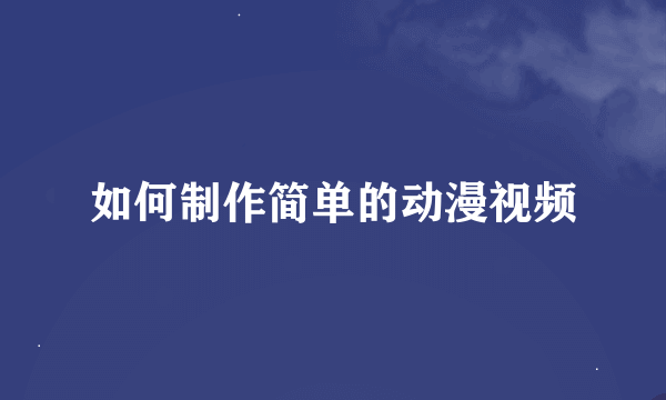 如何制作简单的动漫视频