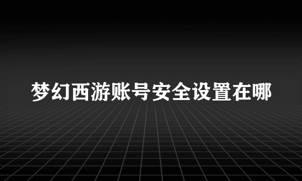 梦幻西游账号安全设置在哪