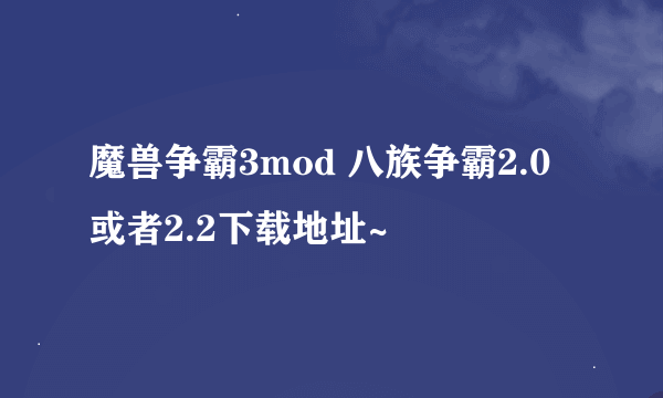 魔兽争霸3mod 八族争霸2.0或者2.2下载地址~