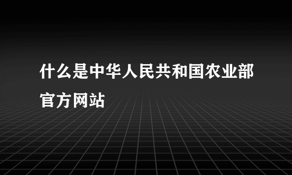 什么是中华人民共和国农业部官方网站