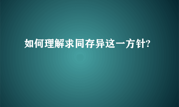 如何理解求同存异这一方针?