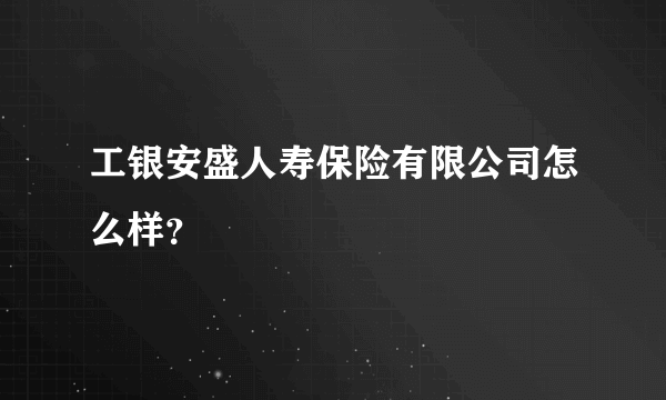 工银安盛人寿保险有限公司怎么样？