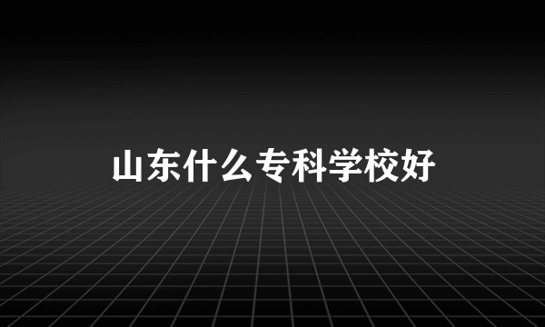 山东什么专科学校好