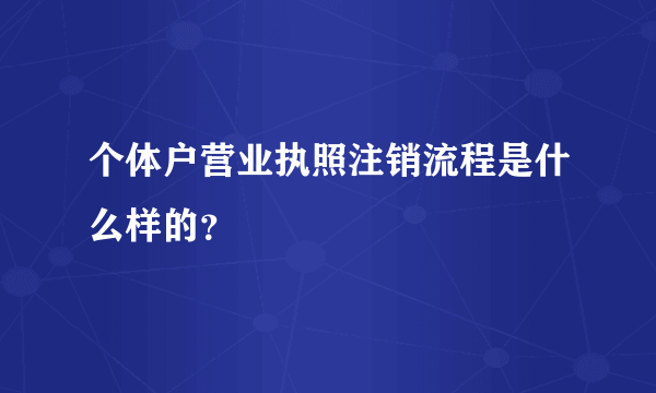 个体户营业执照注销流程是什么样的？