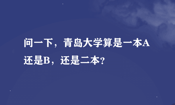 问一下，青岛大学算是一本A还是B，还是二本？