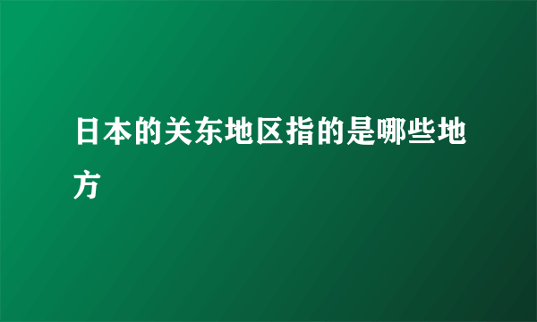 日本的关东地区指的是哪些地方