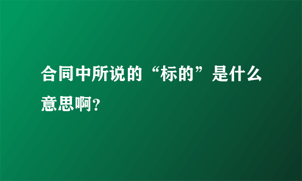 合同中所说的“标的”是什么意思啊？