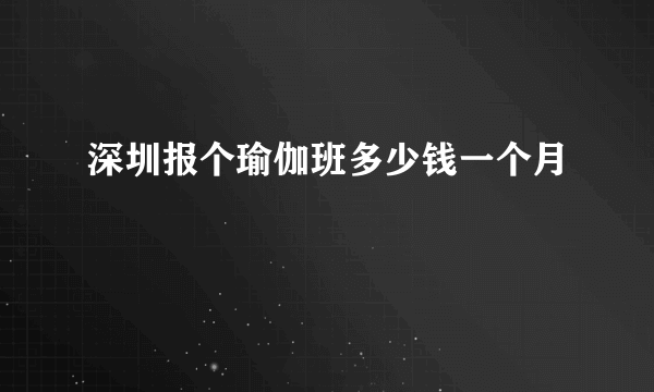 深圳报个瑜伽班多少钱一个月