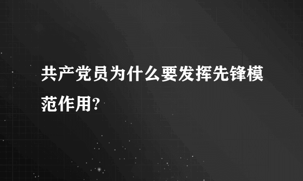 共产党员为什么要发挥先锋模范作用?