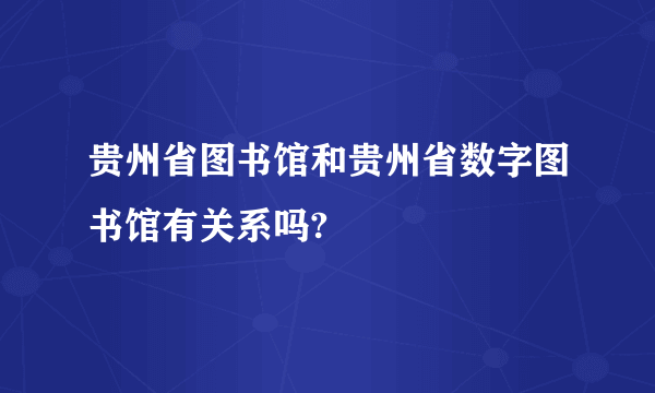 贵州省图书馆和贵州省数字图书馆有关系吗?