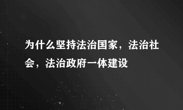 为什么坚持法治国家，法治社会，法治政府一体建设