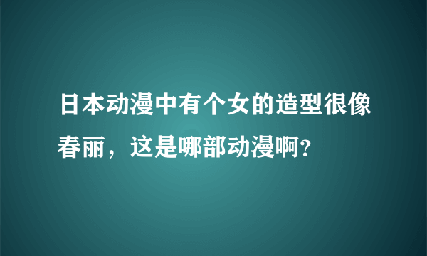 日本动漫中有个女的造型很像春丽，这是哪部动漫啊？