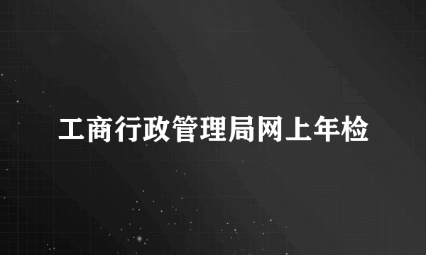 工商行政管理局网上年检