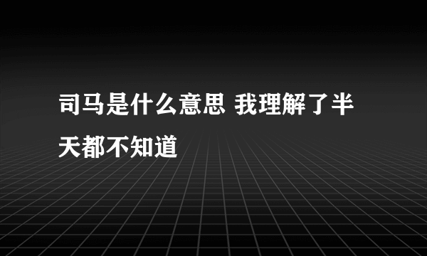 司马是什么意思 我理解了半天都不知道