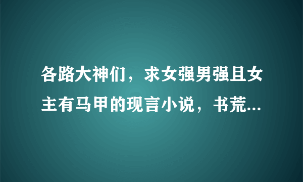 各路大神们，求女强男强且女主有马甲的现言小说，书荒了！求推荐❤️？