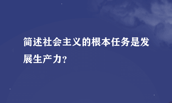 简述社会主义的根本任务是发展生产力？