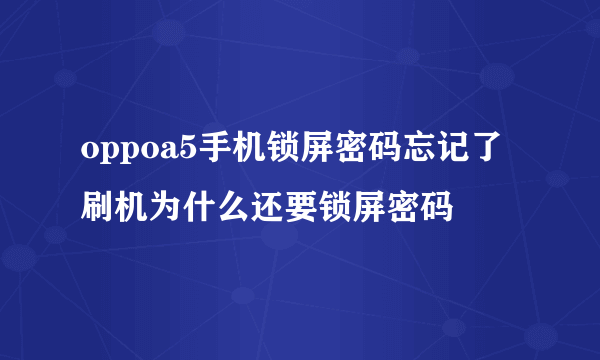 oppoa5手机锁屏密码忘记了 刷机为什么还要锁屏密码