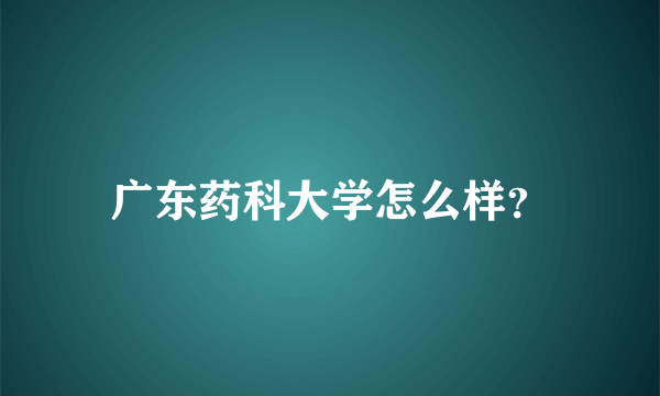 广东药科大学怎么样？