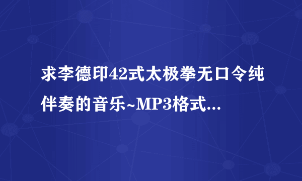 求李德印42式太极拳无口令纯伴奏的音乐~MP3格式。 谢谢了