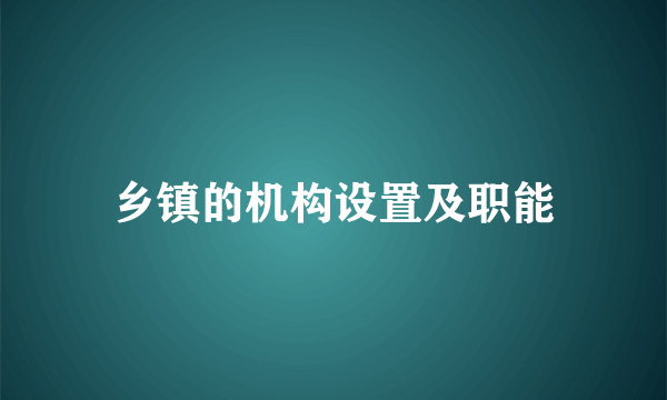 乡镇的机构设置及职能