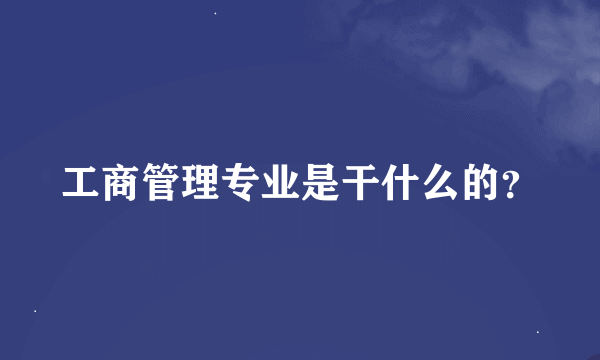 工商管理专业是干什么的？