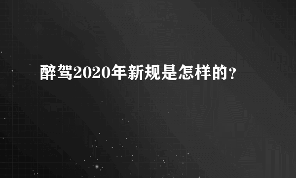 醉驾2020年新规是怎样的？