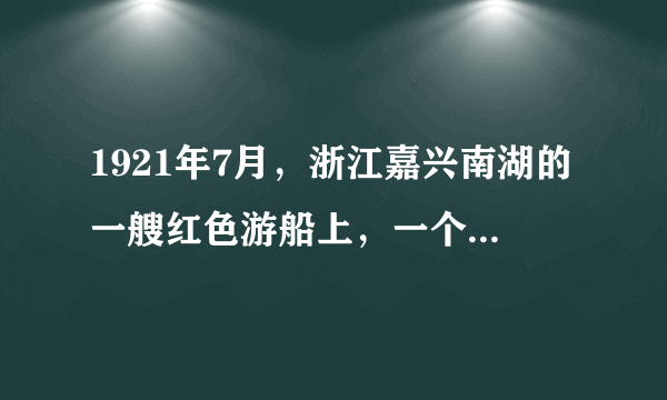 1921年7月，浙江嘉兴南湖的一艘红色游船上，一个伟大的政党诞生了，从此中国革命的面貌焕然一新。该党是