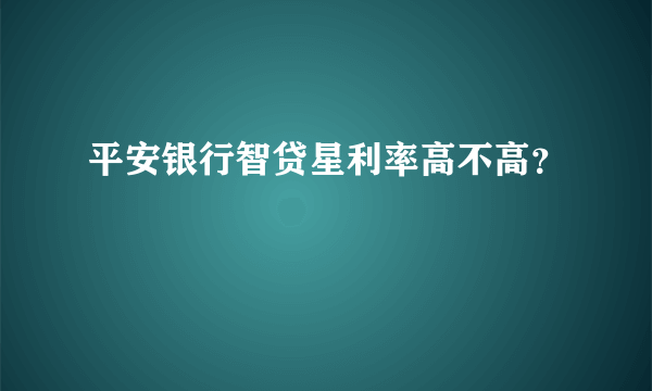 平安银行智贷星利率高不高？