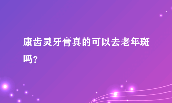 康齿灵牙膏真的可以去老年斑吗？