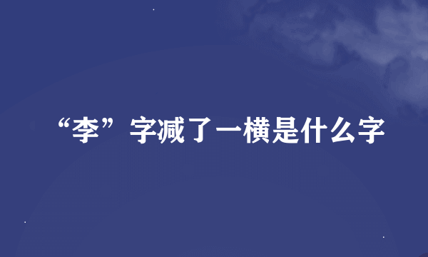 “李”字减了一横是什么字