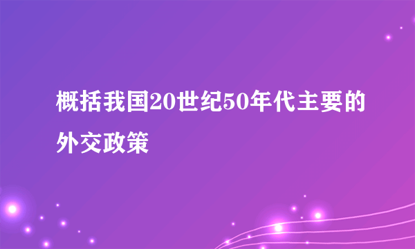 概括我国20世纪50年代主要的外交政策