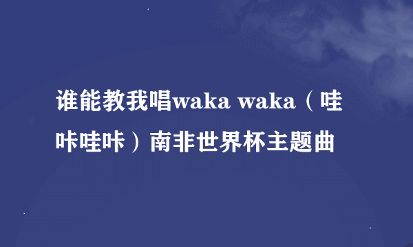 谁能教我唱waka waka（哇咔哇咔）南非世界杯主题曲