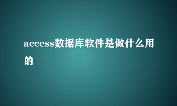 access数据库软件是做什么用的