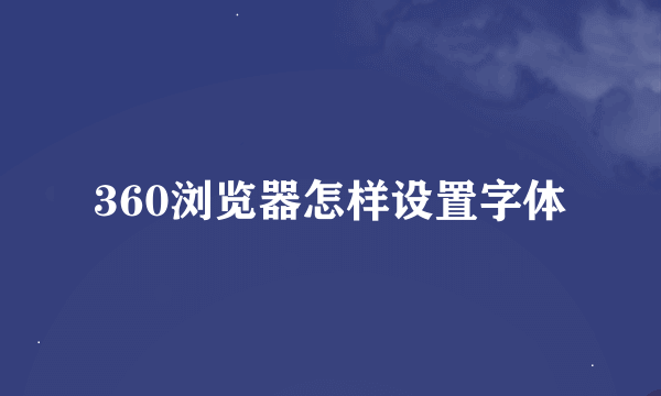 360浏览器怎样设置字体