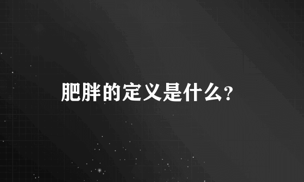 肥胖的定义是什么？