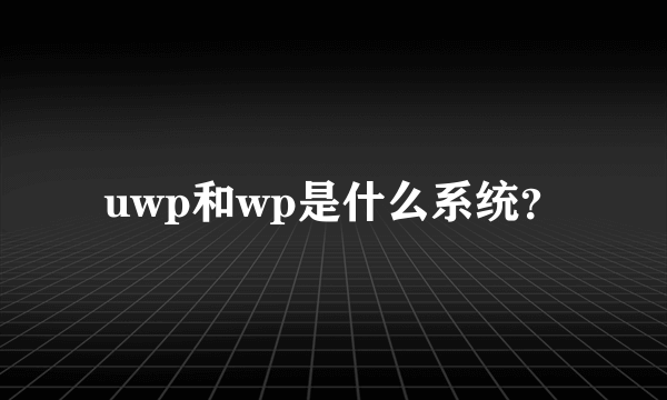 uwp和wp是什么系统？