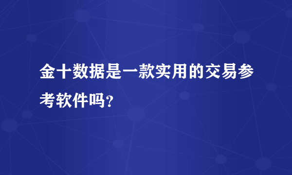 金十数据是一款实用的交易参考软件吗？