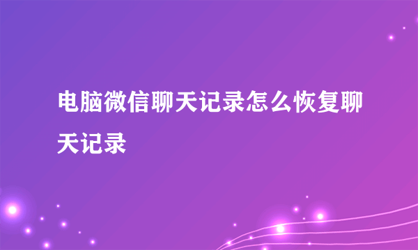 电脑微信聊天记录怎么恢复聊天记录